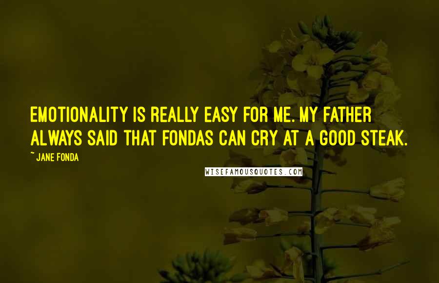 Jane Fonda Quotes: Emotionality is really easy for me. My father always said that Fondas can cry at a good steak.