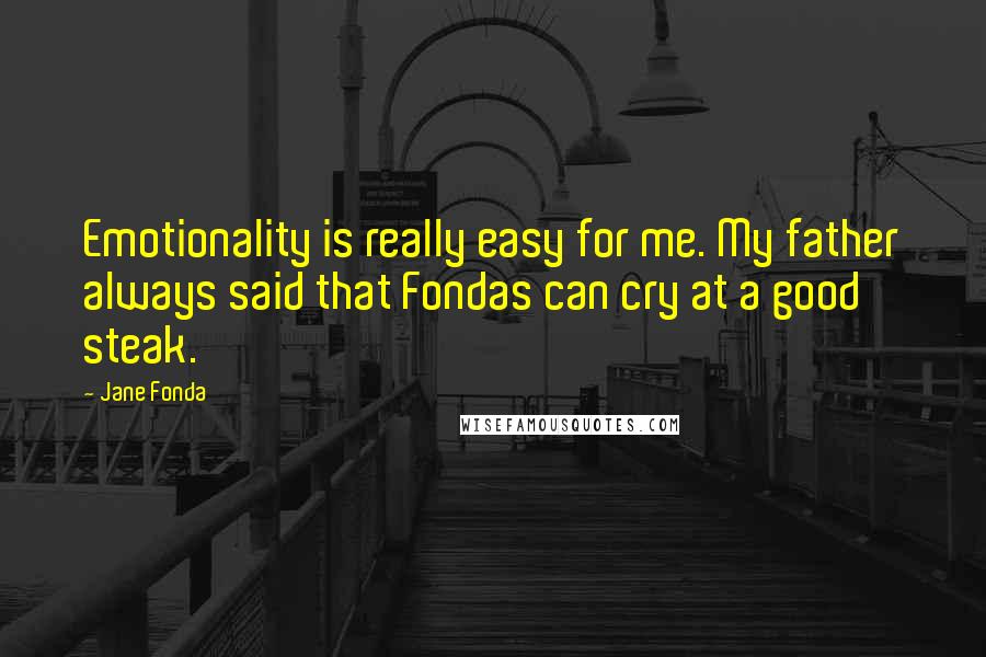 Jane Fonda Quotes: Emotionality is really easy for me. My father always said that Fondas can cry at a good steak.