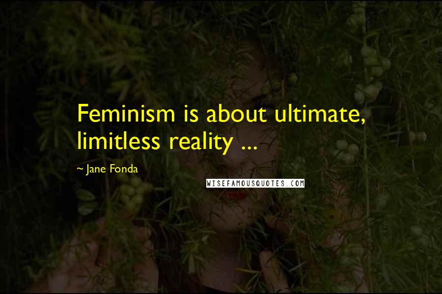 Jane Fonda Quotes: Feminism is about ultimate, limitless reality ...