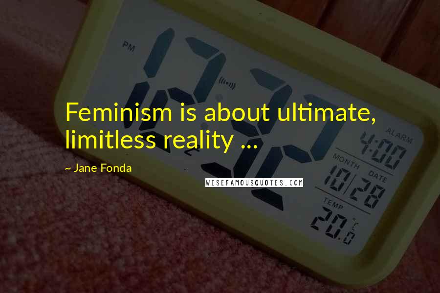 Jane Fonda Quotes: Feminism is about ultimate, limitless reality ...