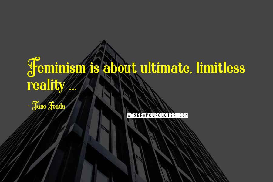 Jane Fonda Quotes: Feminism is about ultimate, limitless reality ...