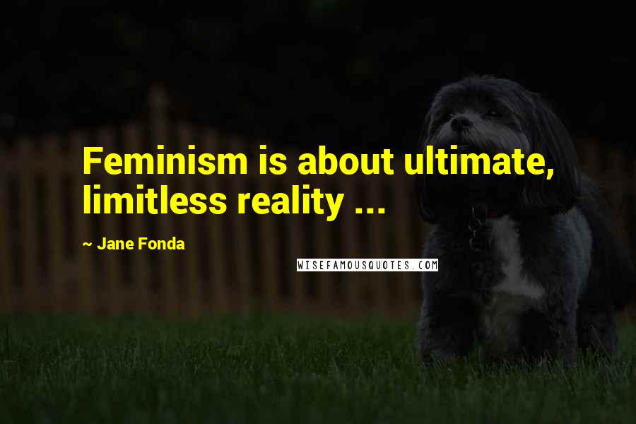 Jane Fonda Quotes: Feminism is about ultimate, limitless reality ...