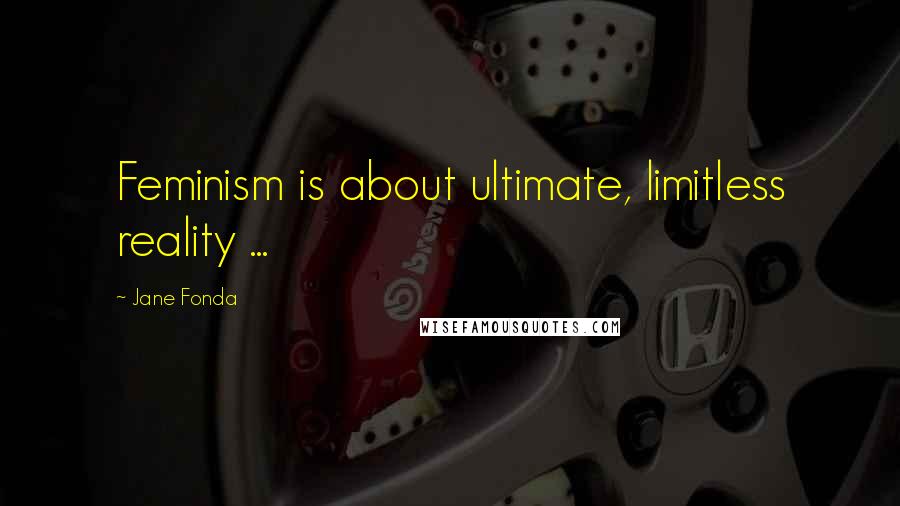 Jane Fonda Quotes: Feminism is about ultimate, limitless reality ...