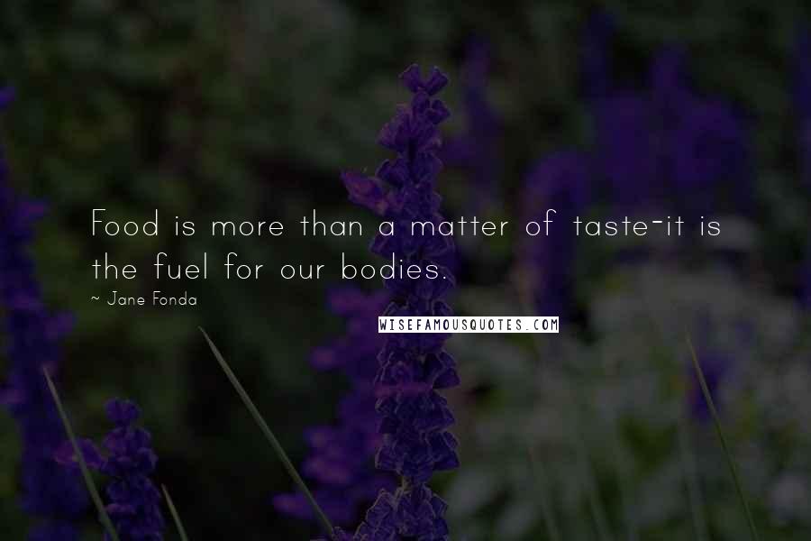 Jane Fonda Quotes: Food is more than a matter of taste-it is the fuel for our bodies.