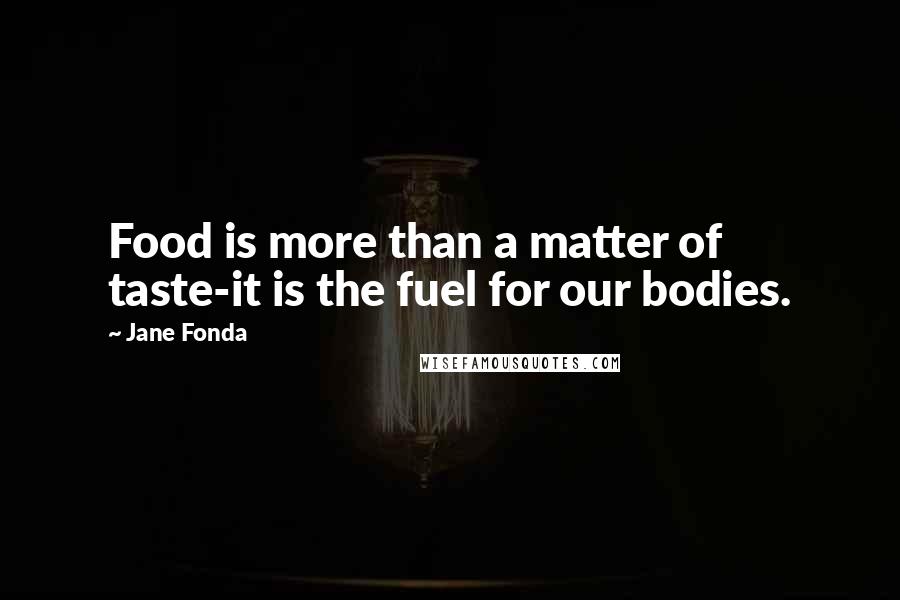 Jane Fonda Quotes: Food is more than a matter of taste-it is the fuel for our bodies.