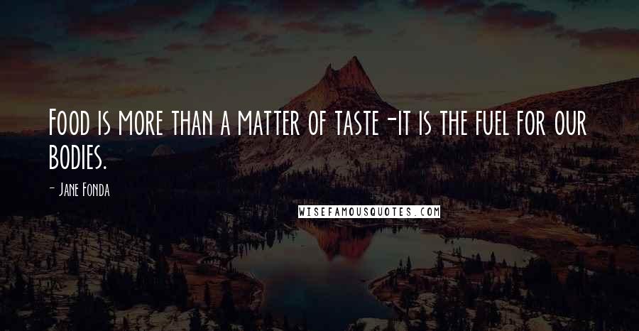 Jane Fonda Quotes: Food is more than a matter of taste-it is the fuel for our bodies.