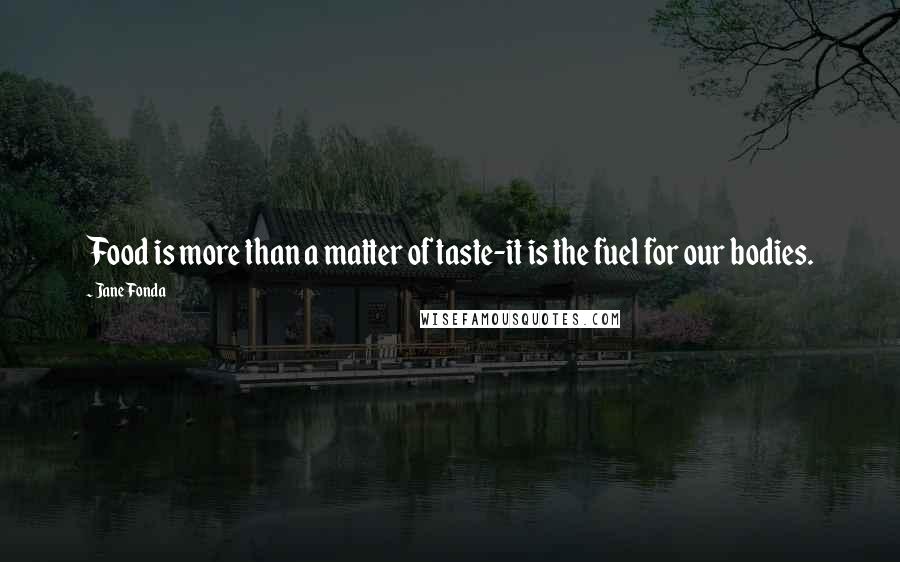 Jane Fonda Quotes: Food is more than a matter of taste-it is the fuel for our bodies.