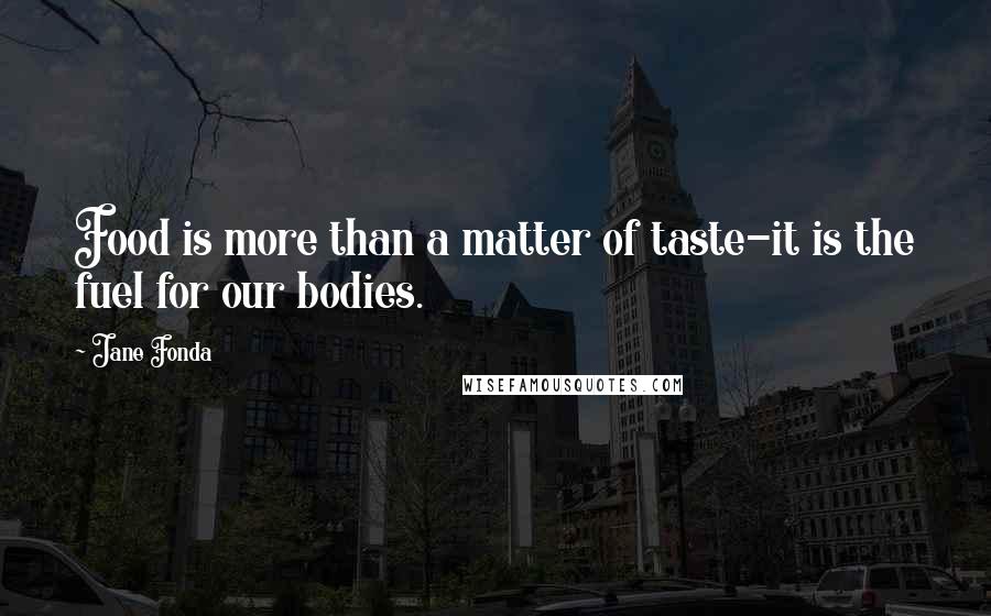 Jane Fonda Quotes: Food is more than a matter of taste-it is the fuel for our bodies.
