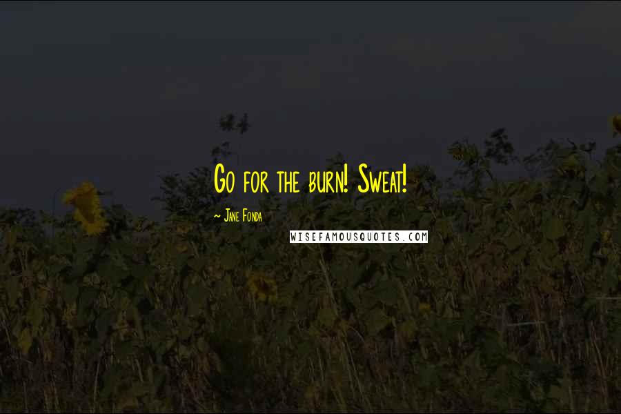 Jane Fonda Quotes: Go for the burn! Sweat!