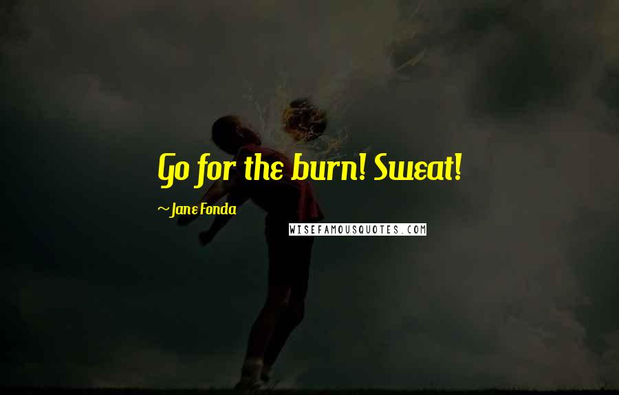 Jane Fonda Quotes: Go for the burn! Sweat!