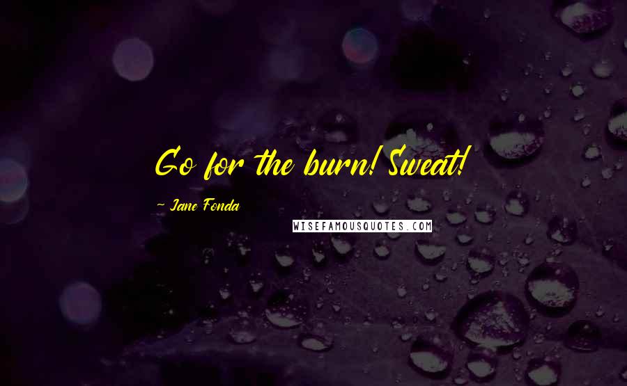 Jane Fonda Quotes: Go for the burn! Sweat!