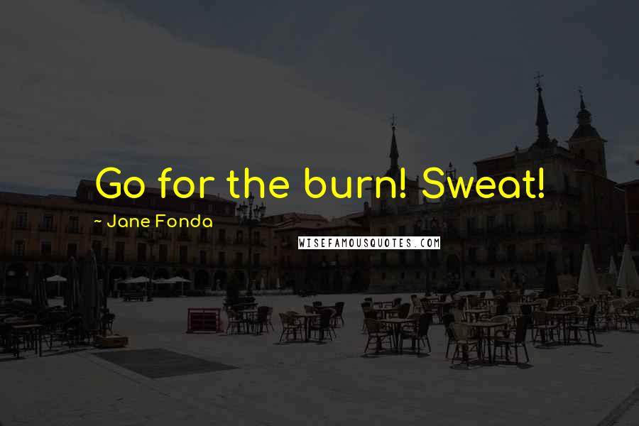 Jane Fonda Quotes: Go for the burn! Sweat!