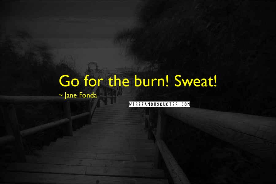 Jane Fonda Quotes: Go for the burn! Sweat!