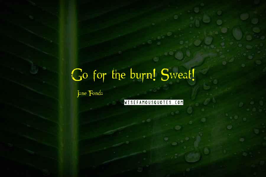 Jane Fonda Quotes: Go for the burn! Sweat!