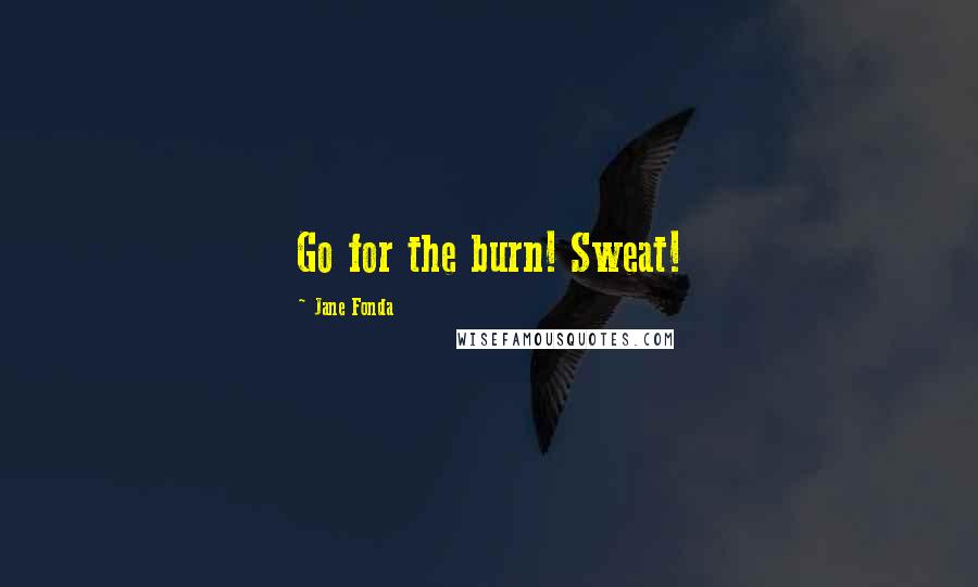 Jane Fonda Quotes: Go for the burn! Sweat!