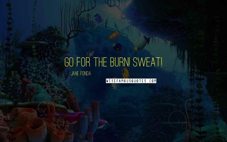 Jane Fonda Quotes: Go for the burn! Sweat!