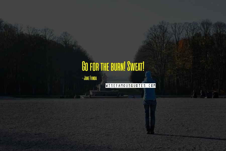 Jane Fonda Quotes: Go for the burn! Sweat!