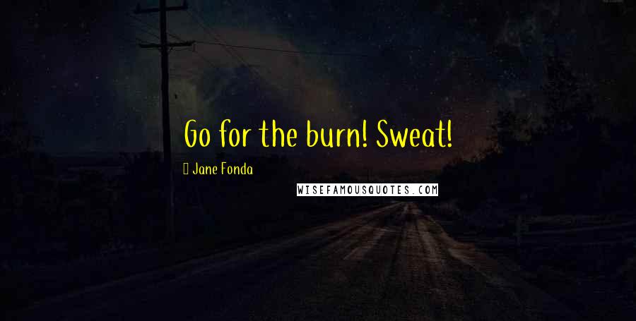 Jane Fonda Quotes: Go for the burn! Sweat!