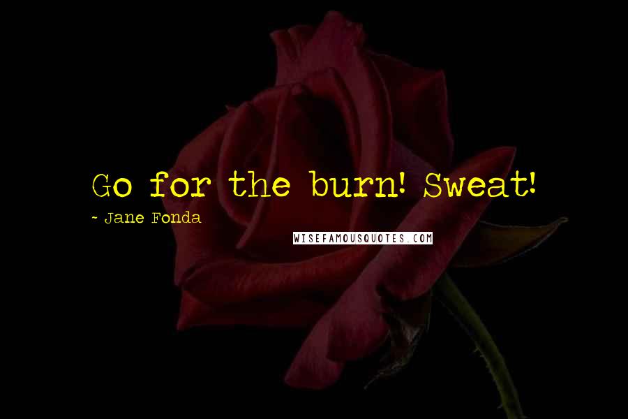 Jane Fonda Quotes: Go for the burn! Sweat!