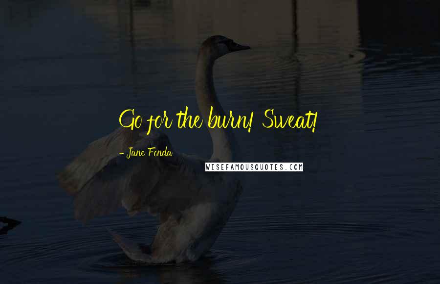 Jane Fonda Quotes: Go for the burn! Sweat!