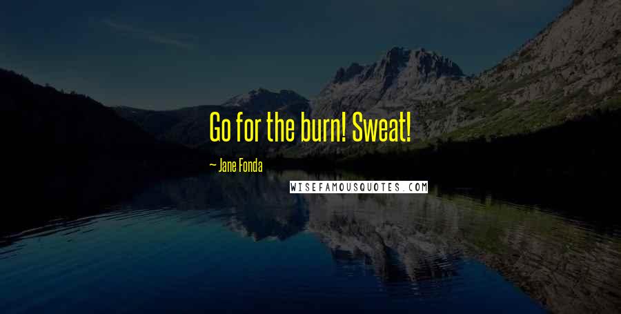 Jane Fonda Quotes: Go for the burn! Sweat!