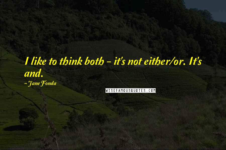 Jane Fonda Quotes: I like to think both - it's not either/or. It's and.