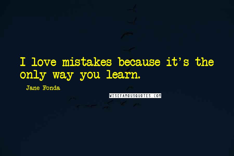 Jane Fonda Quotes: I love mistakes because it's the only way you learn.