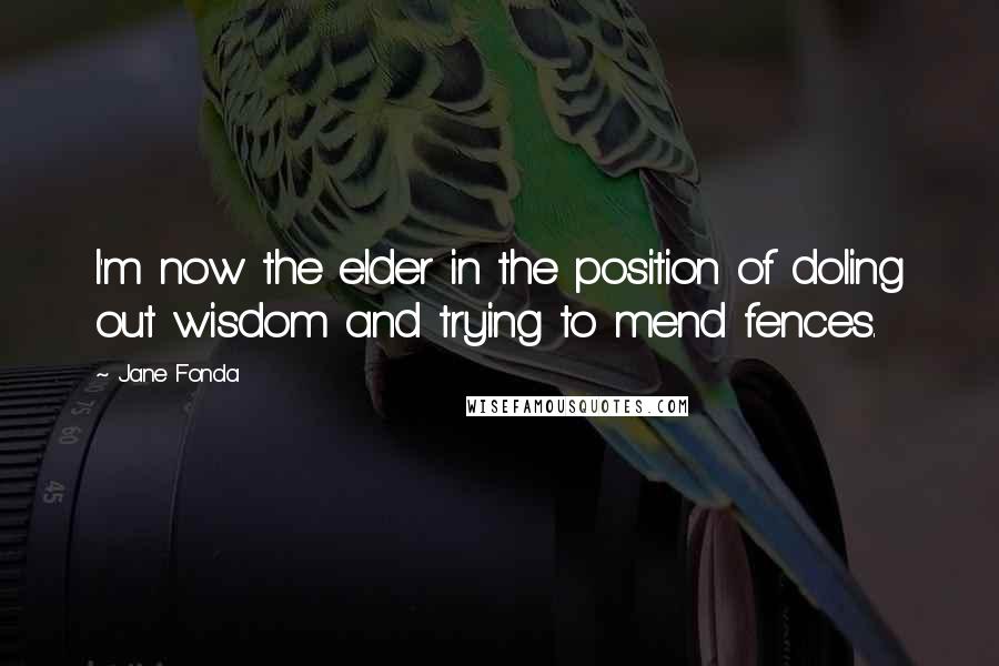 Jane Fonda Quotes: I'm now the elder in the position of doling out wisdom and trying to mend fences.