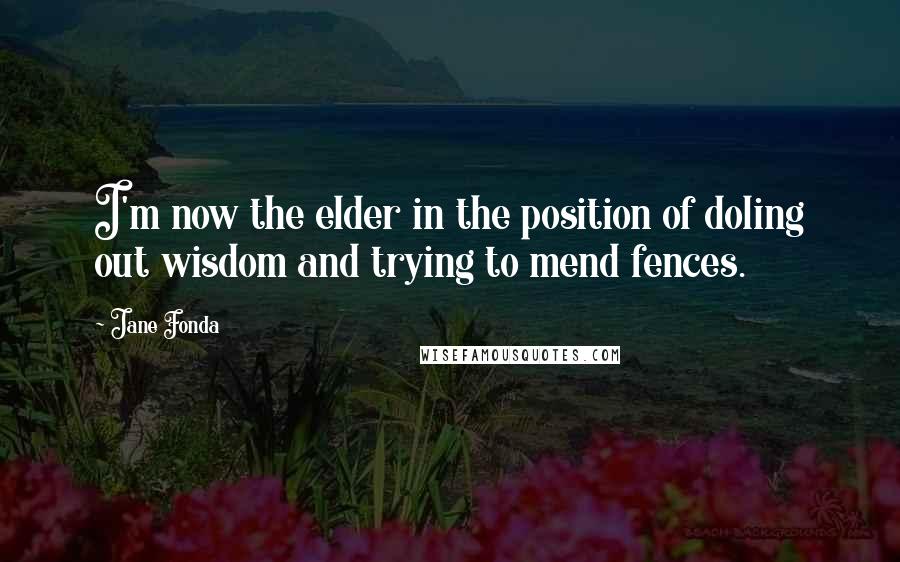 Jane Fonda Quotes: I'm now the elder in the position of doling out wisdom and trying to mend fences.