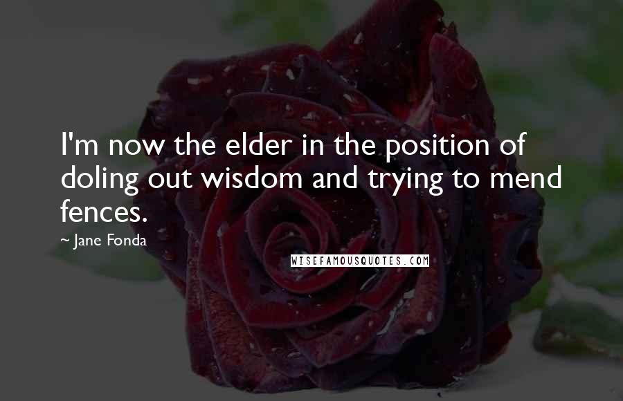 Jane Fonda Quotes: I'm now the elder in the position of doling out wisdom and trying to mend fences.