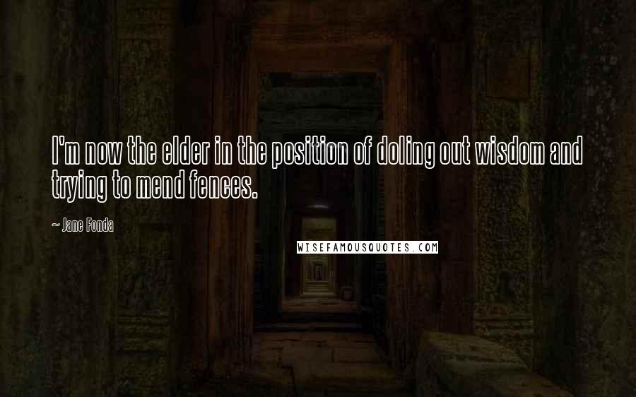 Jane Fonda Quotes: I'm now the elder in the position of doling out wisdom and trying to mend fences.