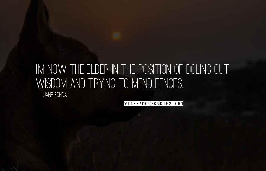 Jane Fonda Quotes: I'm now the elder in the position of doling out wisdom and trying to mend fences.