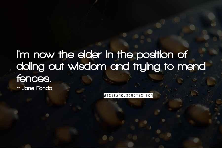 Jane Fonda Quotes: I'm now the elder in the position of doling out wisdom and trying to mend fences.