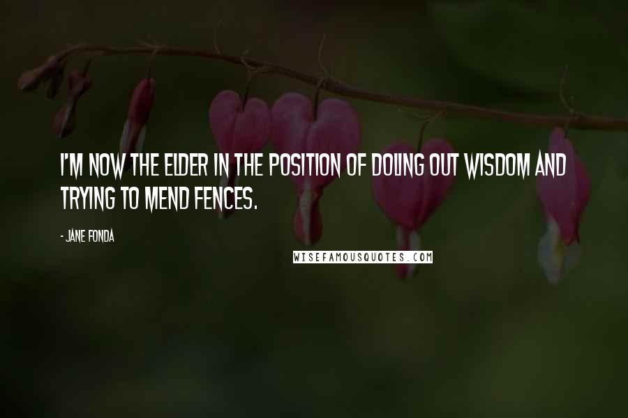 Jane Fonda Quotes: I'm now the elder in the position of doling out wisdom and trying to mend fences.