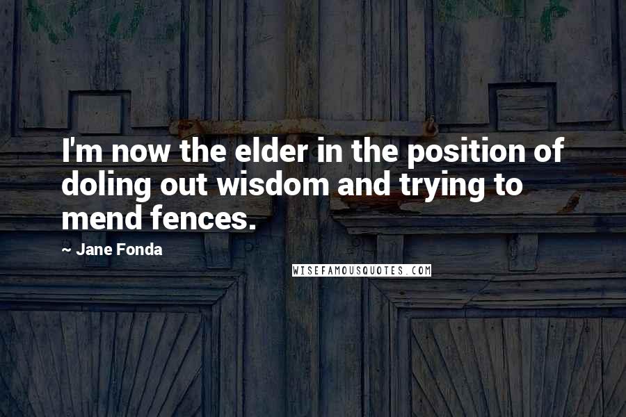Jane Fonda Quotes: I'm now the elder in the position of doling out wisdom and trying to mend fences.