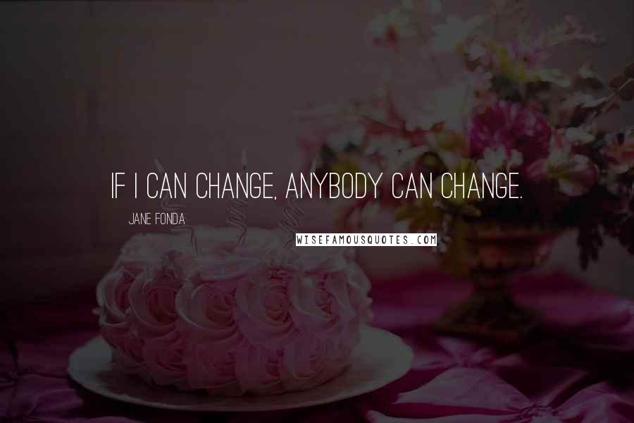 Jane Fonda Quotes: If I can change, anybody can change.