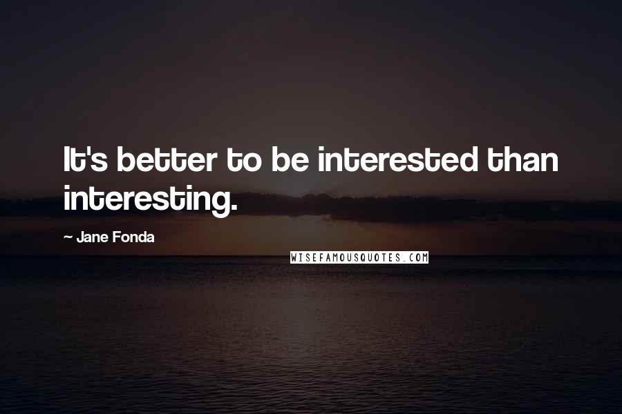 Jane Fonda Quotes: It's better to be interested than interesting.