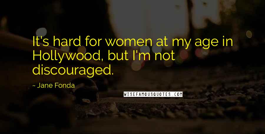 Jane Fonda Quotes: It's hard for women at my age in Hollywood, but I'm not discouraged.