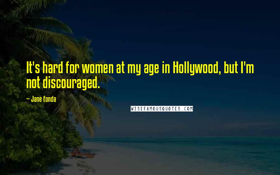 Jane Fonda Quotes: It's hard for women at my age in Hollywood, but I'm not discouraged.