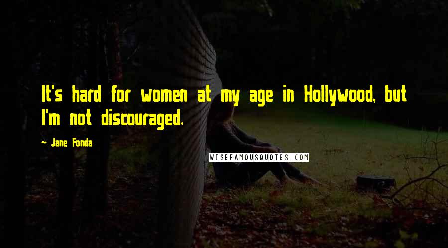 Jane Fonda Quotes: It's hard for women at my age in Hollywood, but I'm not discouraged.