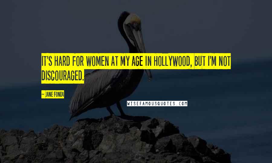 Jane Fonda Quotes: It's hard for women at my age in Hollywood, but I'm not discouraged.