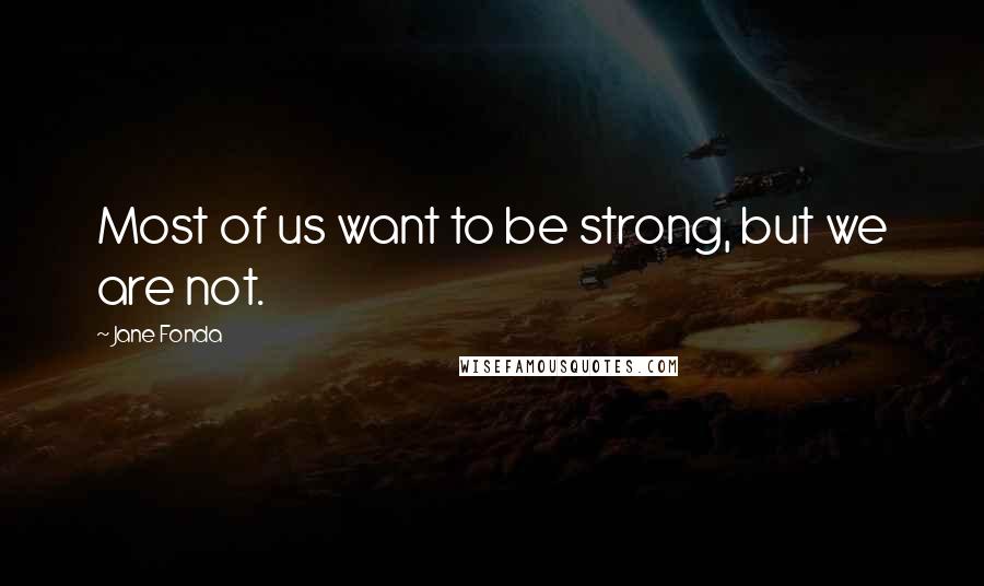 Jane Fonda Quotes: Most of us want to be strong, but we are not.