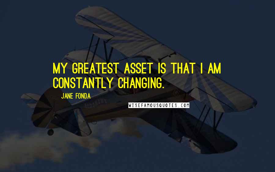 Jane Fonda Quotes: My greatest asset is that I am constantly changing.