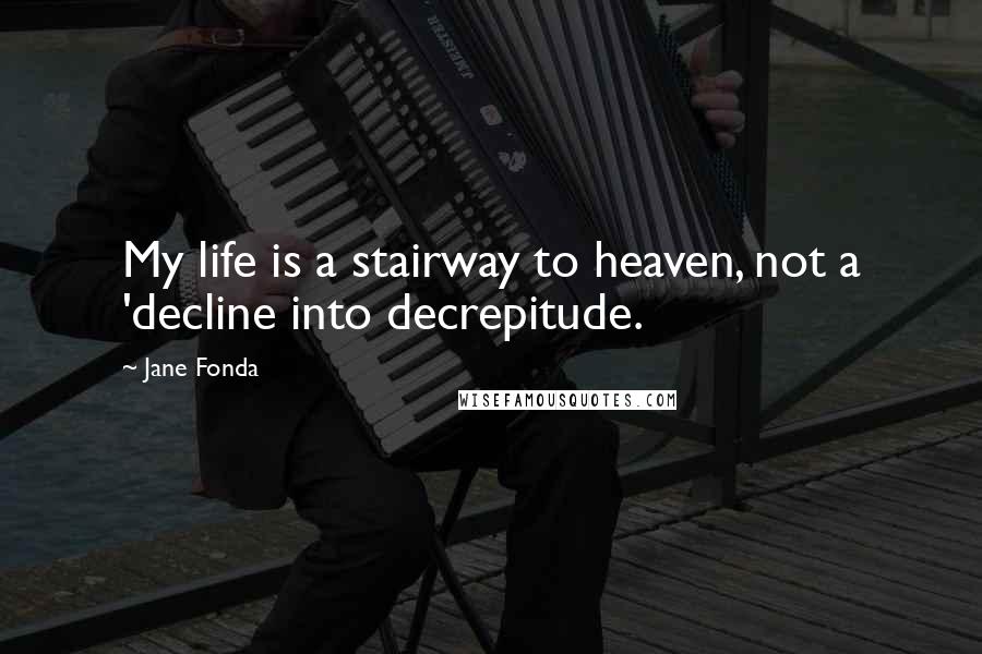 Jane Fonda Quotes: My life is a stairway to heaven, not a 'decline into decrepitude.