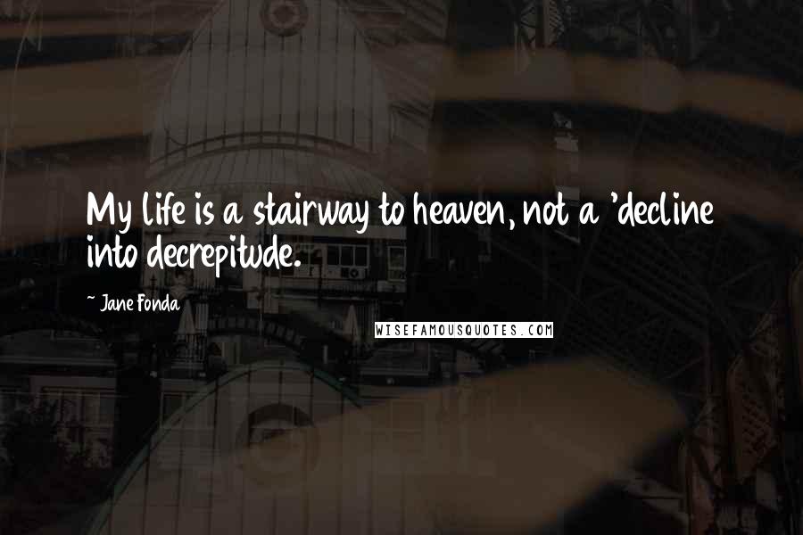 Jane Fonda Quotes: My life is a stairway to heaven, not a 'decline into decrepitude.