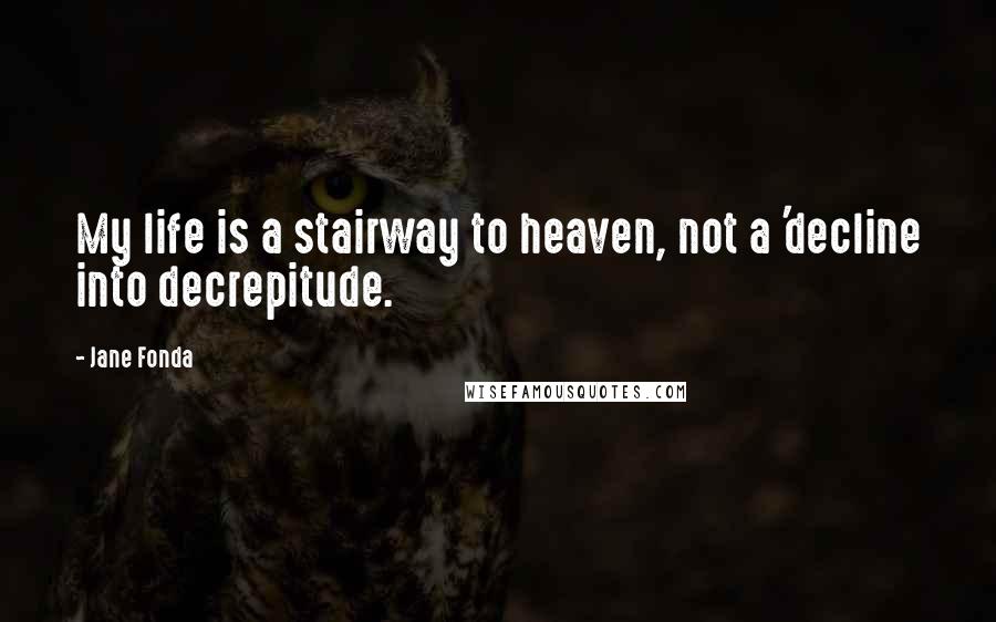 Jane Fonda Quotes: My life is a stairway to heaven, not a 'decline into decrepitude.