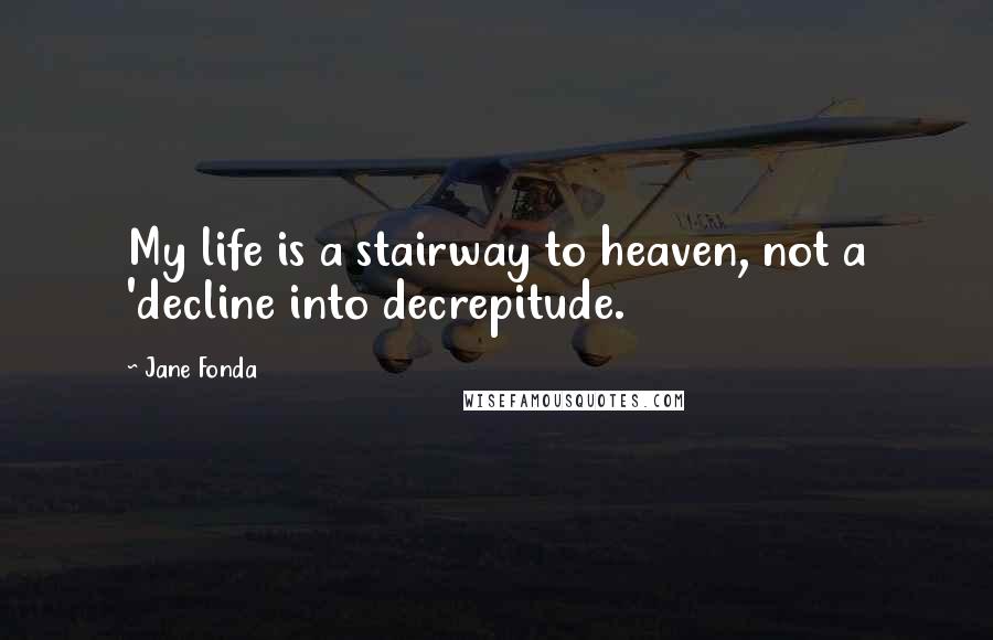 Jane Fonda Quotes: My life is a stairway to heaven, not a 'decline into decrepitude.