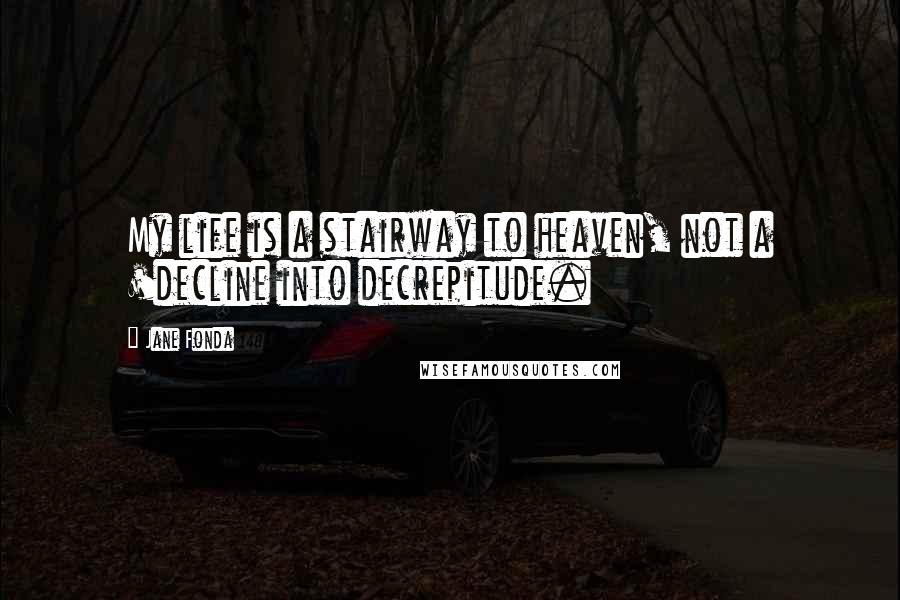 Jane Fonda Quotes: My life is a stairway to heaven, not a 'decline into decrepitude.