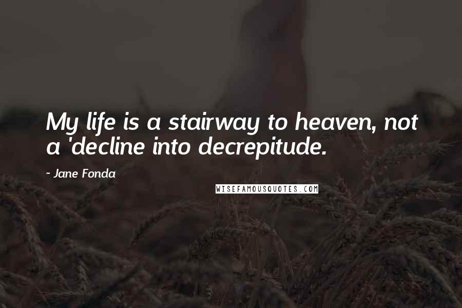 Jane Fonda Quotes: My life is a stairway to heaven, not a 'decline into decrepitude.