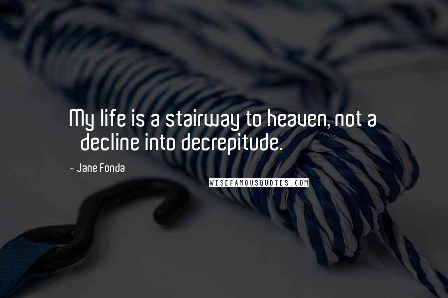 Jane Fonda Quotes: My life is a stairway to heaven, not a 'decline into decrepitude.